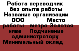 Работа переводчик , ,без опыта работы › Название организации ­ ООО “ Bars“ › Место работы ­ метро Золотая нива  › Подчинение ­ администратору  › Минимальный оклад ­ 20 000 › Возраст от ­ 18 › Возраст до ­ 30 - Новосибирская обл. Работа » Вакансии   . Новосибирская обл.